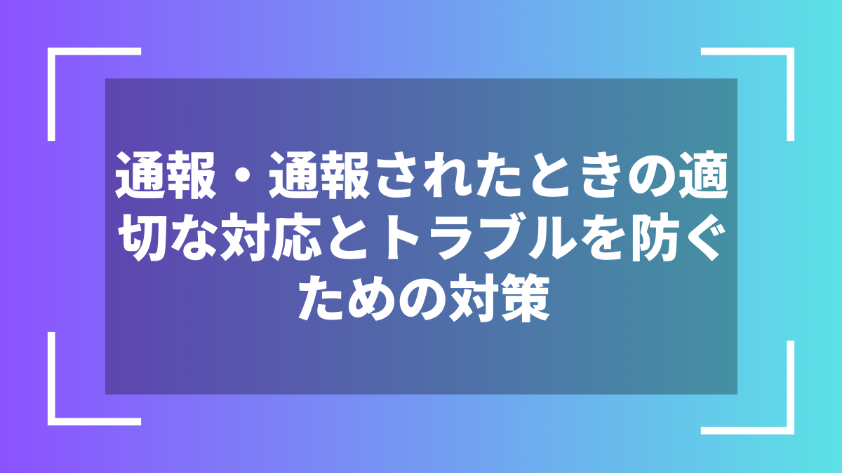 通報・通報されたときの適切な対応とトラブルを防ぐための対策