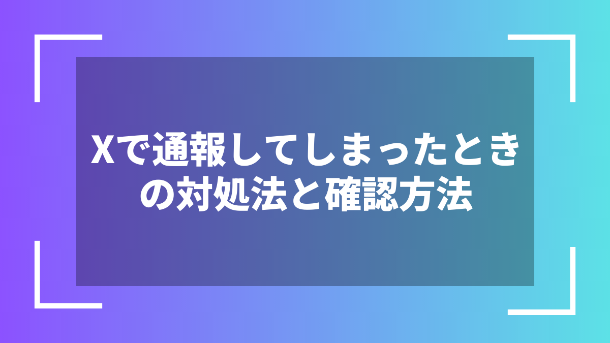 Xで通報してしまったときの対処法と確認方法