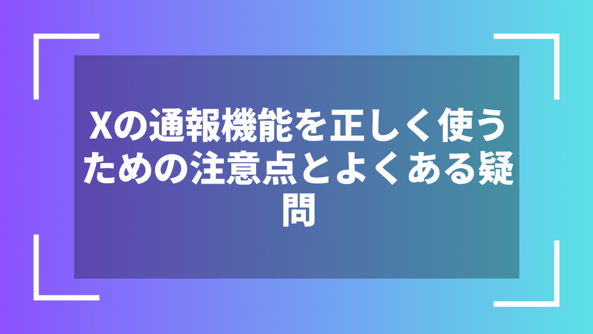 Xの通報機能を正しく使うための注意点とよくある疑問