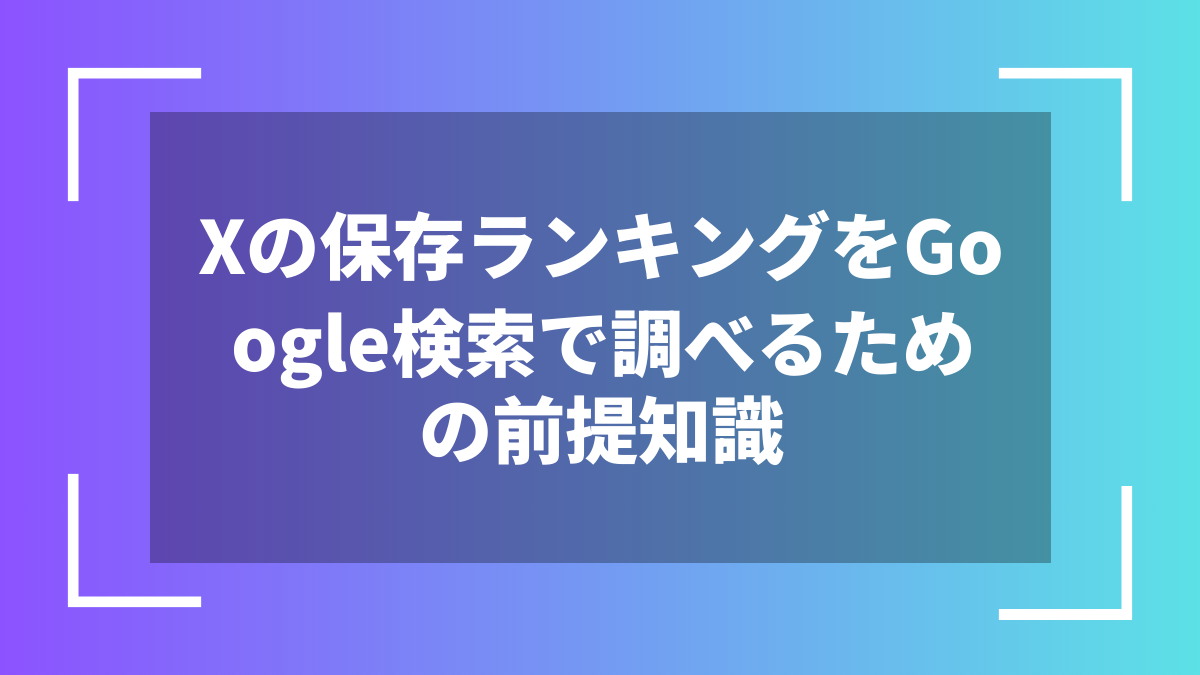 Xの保存ランキングをGoogle検索で調べるための前提知識