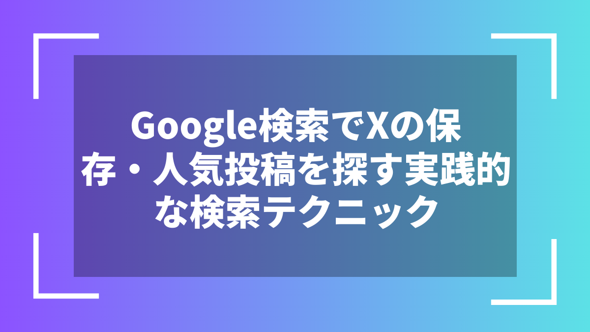Google検索でXの保存・人気投稿を探す実践的な検索テクニック