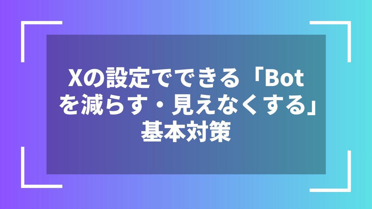 Xの設定でできる「Botを減らす・見えなくする」基本対策