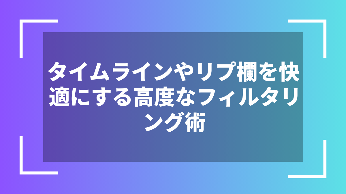 タイムラインやリプ欄を快適にする高度なフィルタリング術