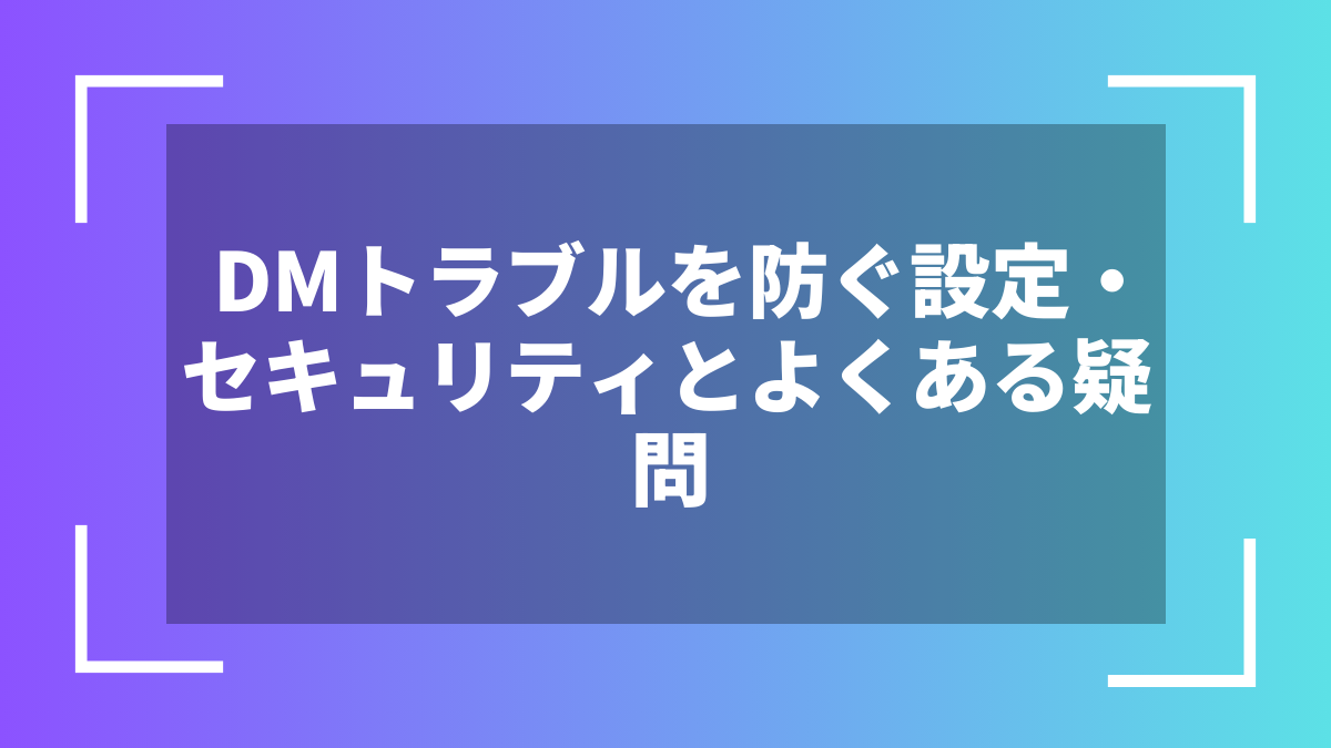 DMトラブルを防ぐ設定・セキュリティとよくある疑問