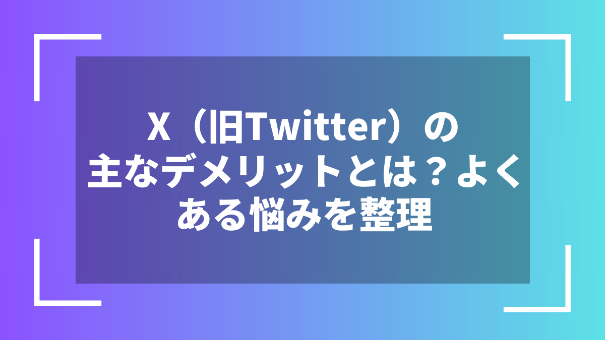 X（旧Twitter）の主なデメリットとは？よくある悩みを整理