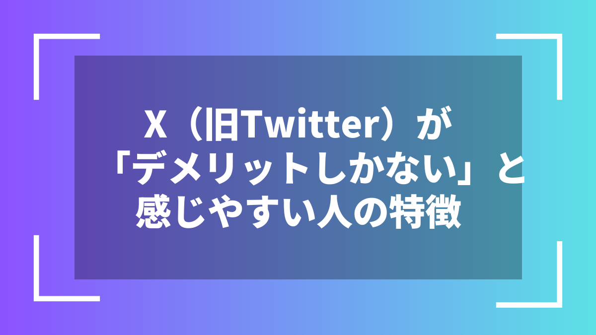 X（旧Twitter）が「デメリットしかない」と感じやすい人の特徴