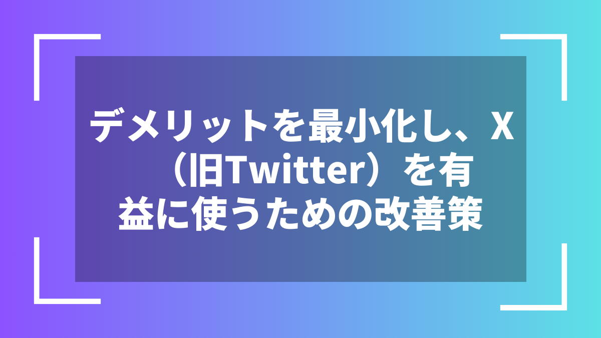 デメリットを最小化し、X（旧Twitter）を有益に使うための改善策