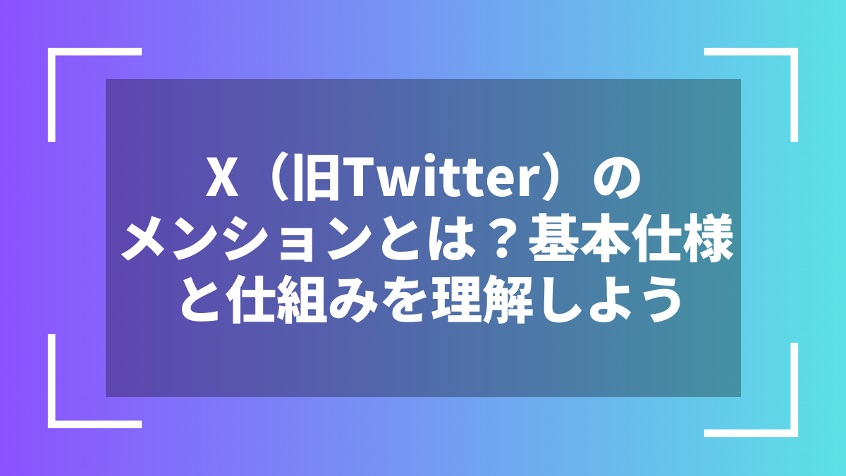X（旧Twitter）のメンションとは？基本仕様と仕組みを理解しよう