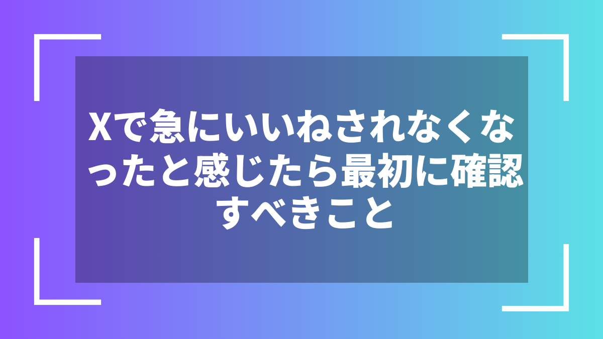 Xで急にいいねされなくなったと感じたら最初に確認すべきこと