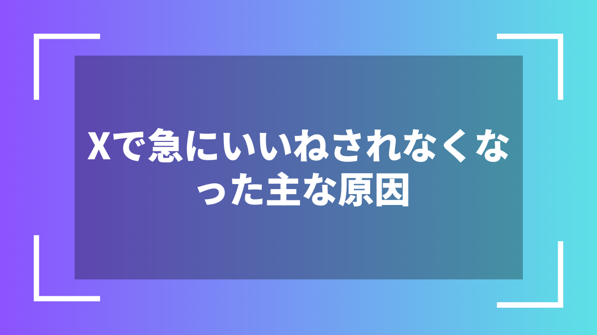 Xで急にいいねされなくなった主な原因