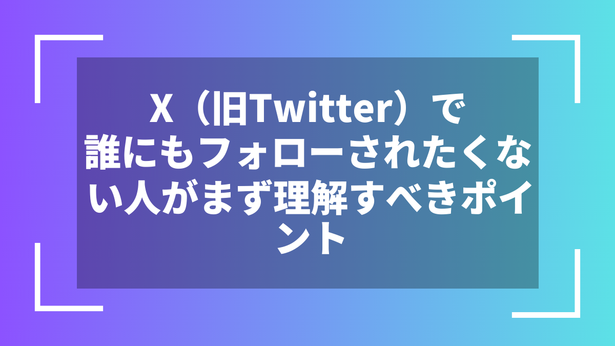 X（旧Twitter）で誰にもフォローされたくない人がまず理解すべきポイント