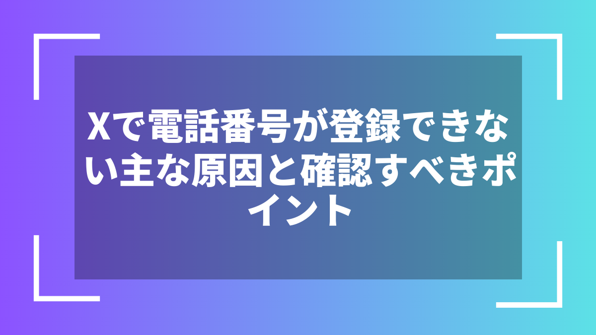 Xで電話番号が登録できない主な原因と確認すべきポイント