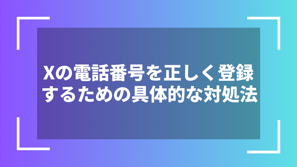 Xの電話番号を正しく登録するための具体的な対処法