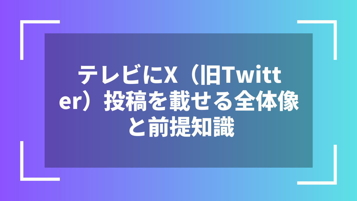 テレビにX(旧Twitter)投稿を載せる全体像と前提知識