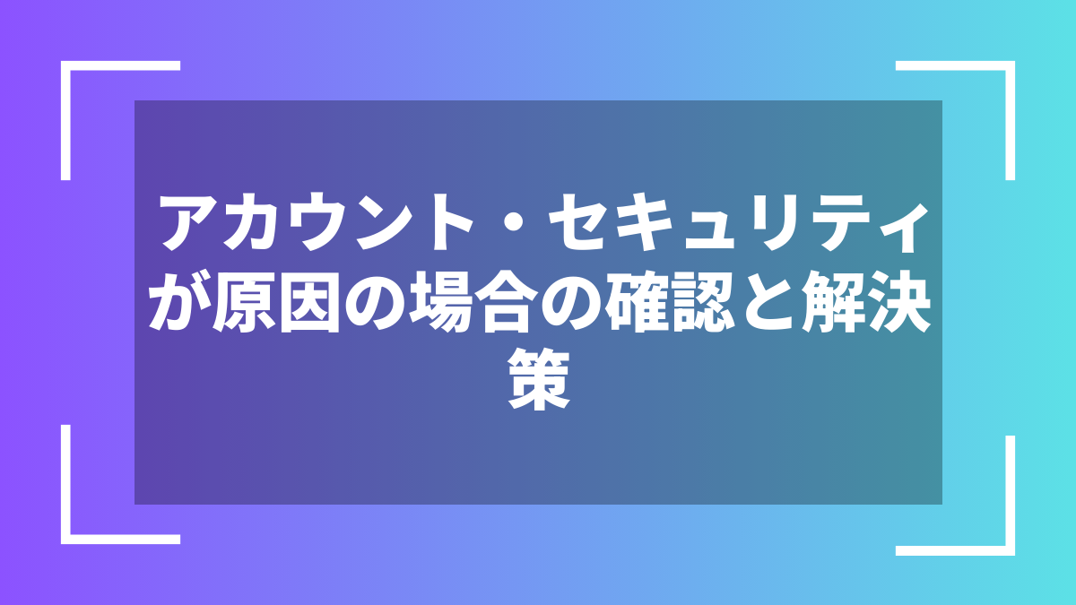 アカウント・セキュリティが原因の場合の確認と解決策
