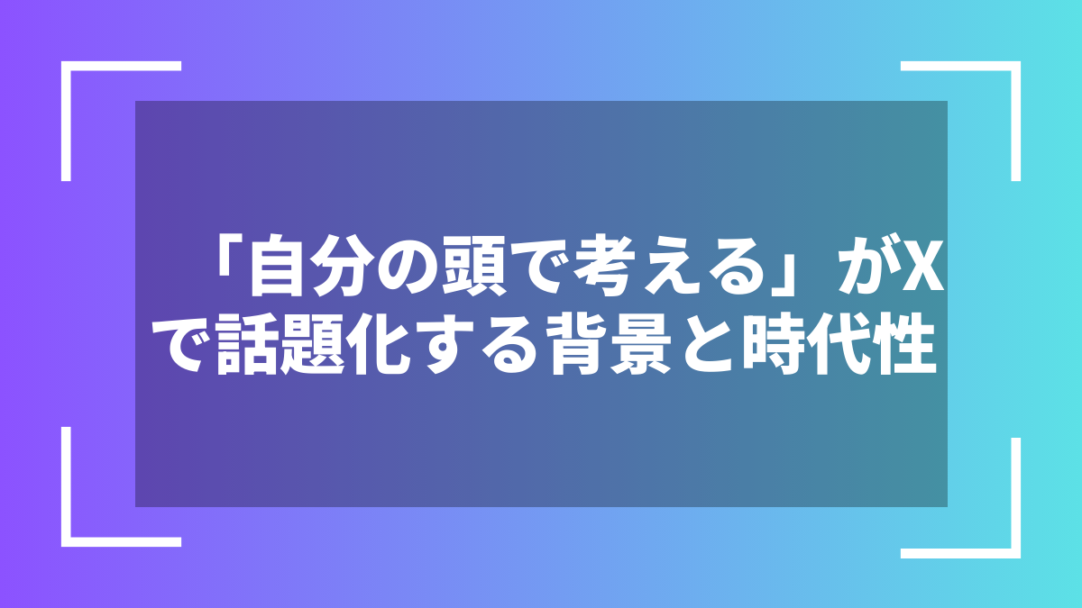「自分の頭で考える」がXで話題化する背景と時代性