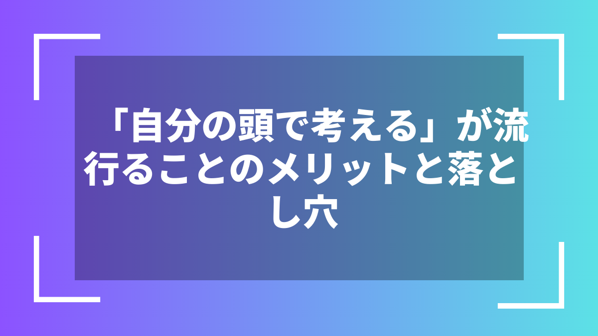 「自分の頭で考える」が流行ることのメリットと落とし穴