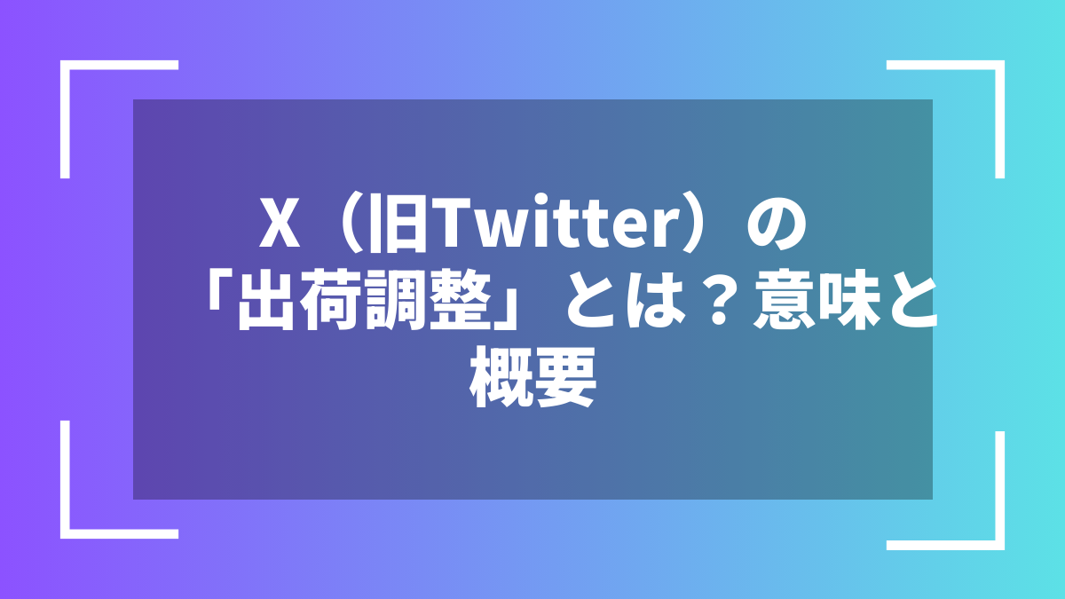 X（旧Twitter）の「出荷調整」とは？意味と概要
