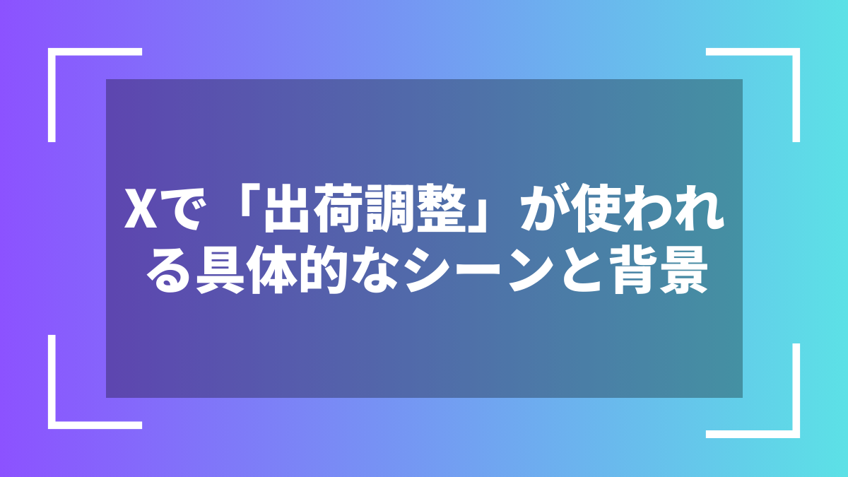 Xで「出荷調整」が使われる具体的なシーンと背景