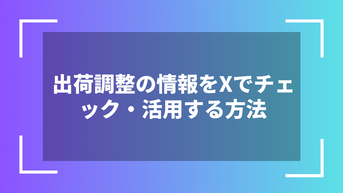 出荷調整の情報をXでチェック・活用する方法
