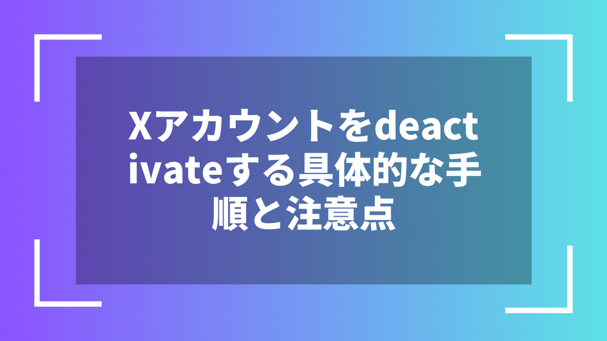 Xアカウントをdeactivateする具体的な手順と注意点
