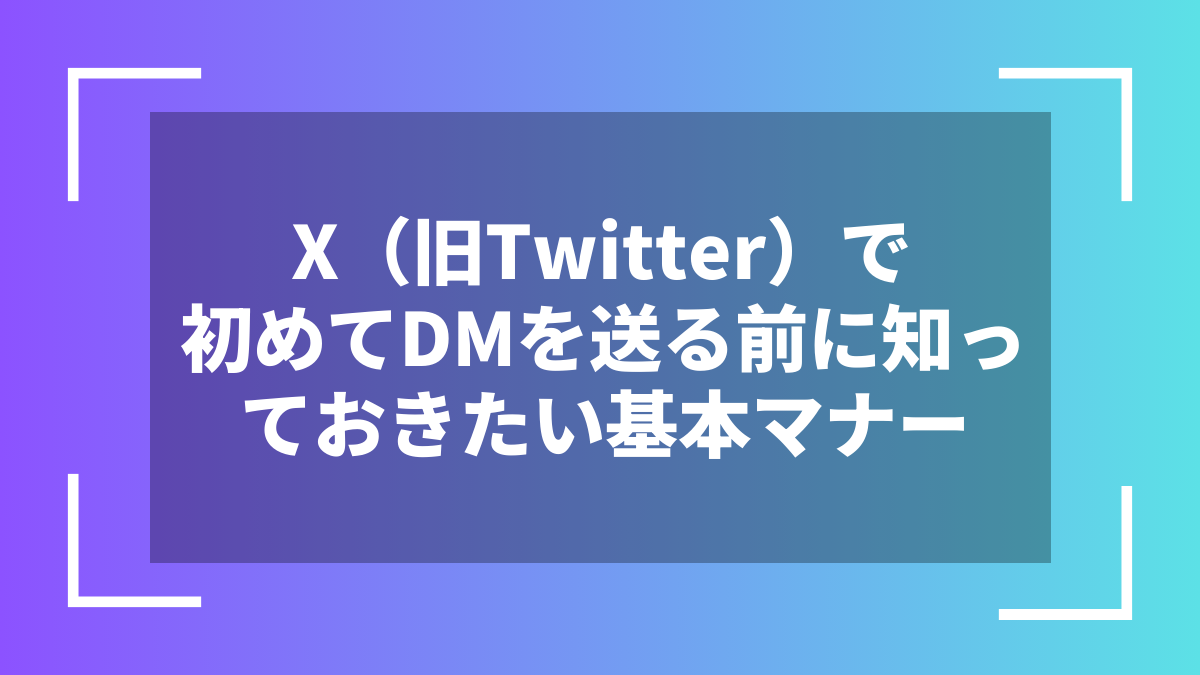 X(旧Twitter)で初めてDMを送る前に知っておきたい基本マナー