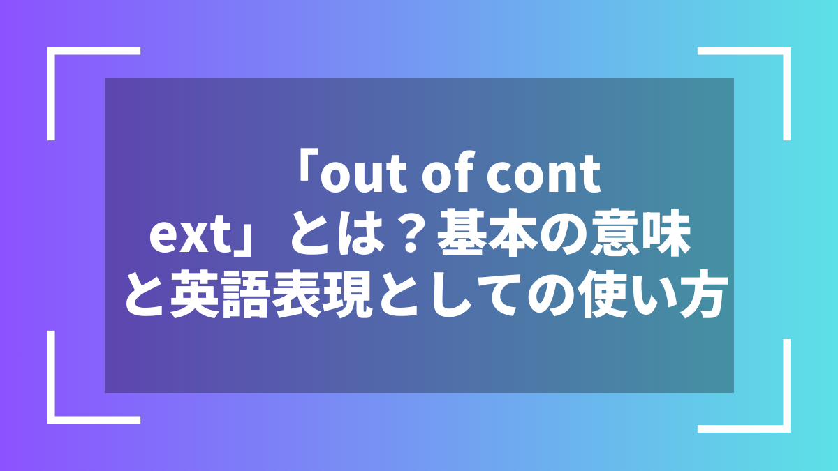 「out of context」とは？基本の意味と英語表現としての使い方