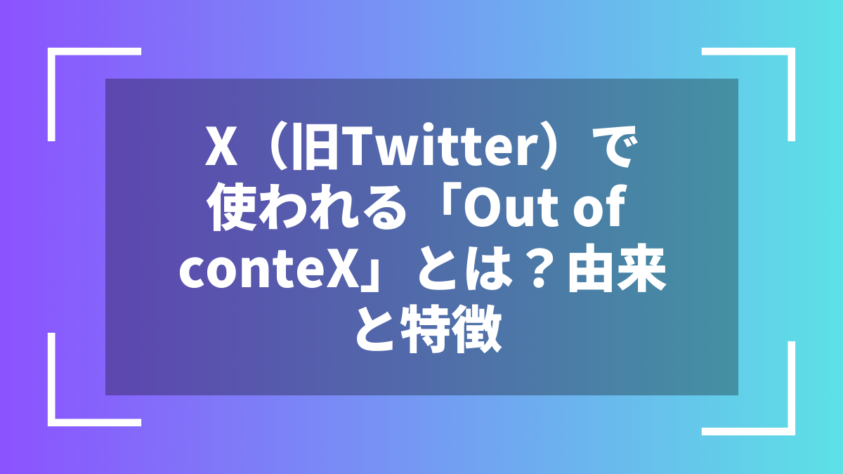 X（旧Twitter）で使われる「Out of conteX」とは？由来と特徴