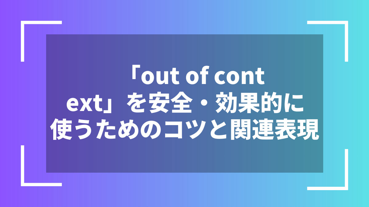 「out of context」を安全・効果的に使うためのコツと関連表現
