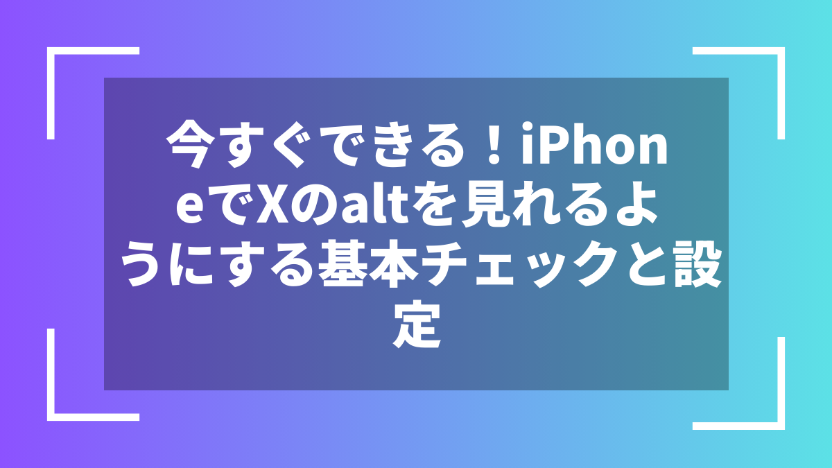 今すぐできる!iPhoneでXのaltを見れるようにする基本チェックと設定