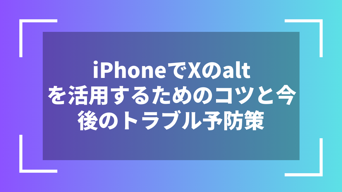 iPhoneでXのaltを活用するためのコツと今後のトラブル予防策