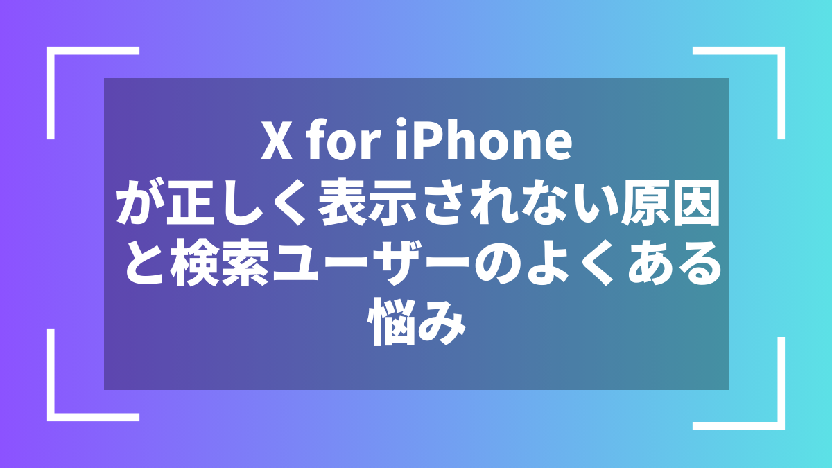 X for iPhoneが正しく表示されない原因と検索ユーザーのよくある悩み