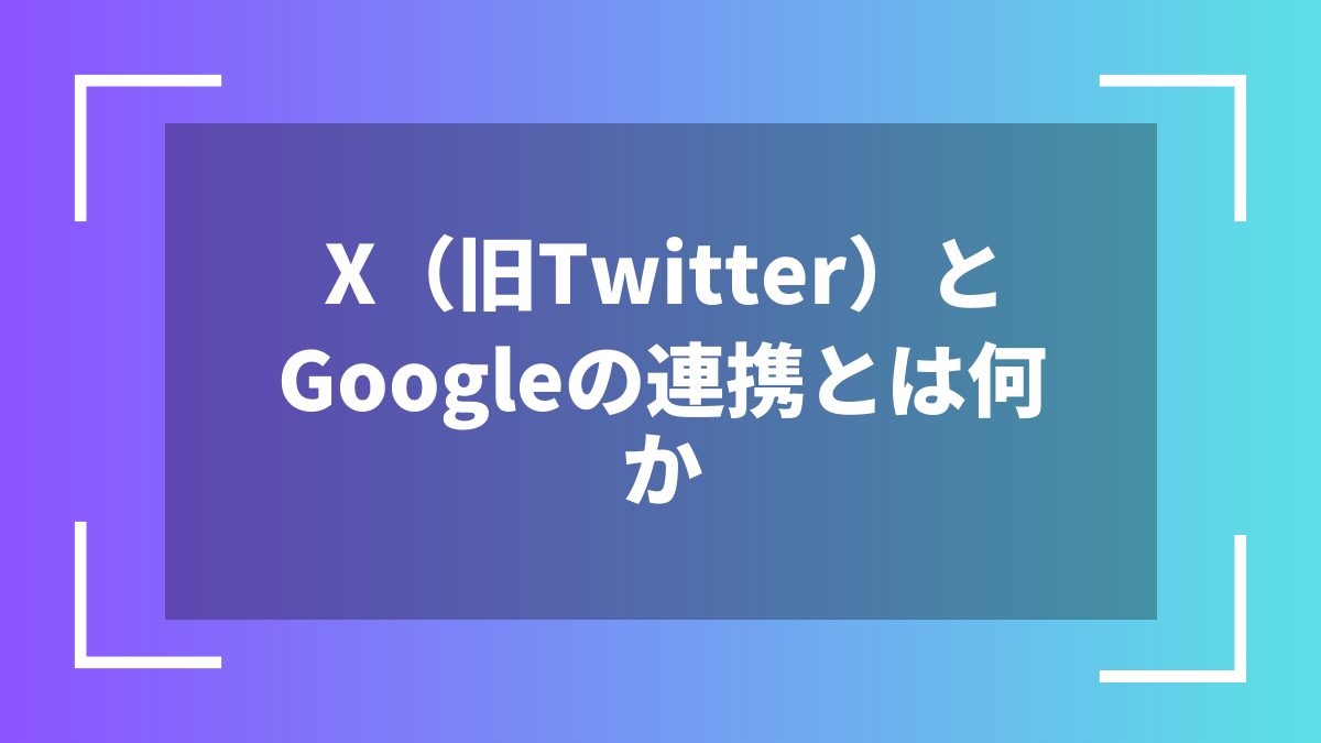 X(旧Twitter)とGoogleの連携とは何か