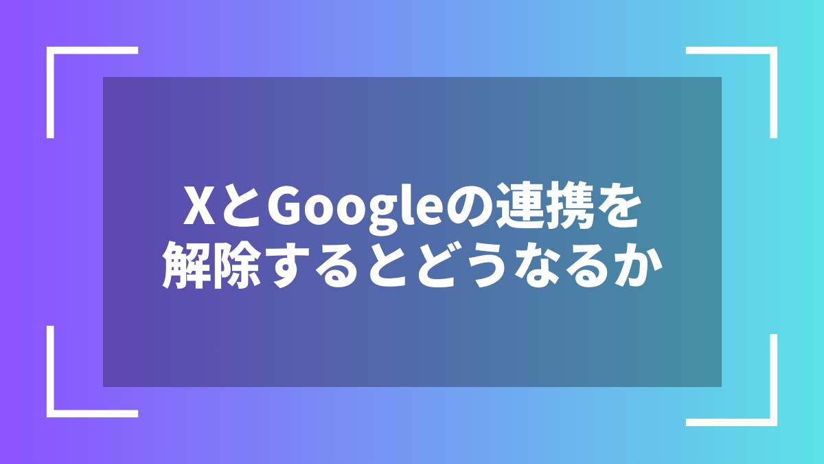 XとGoogleの連携を解除するとどうなるか