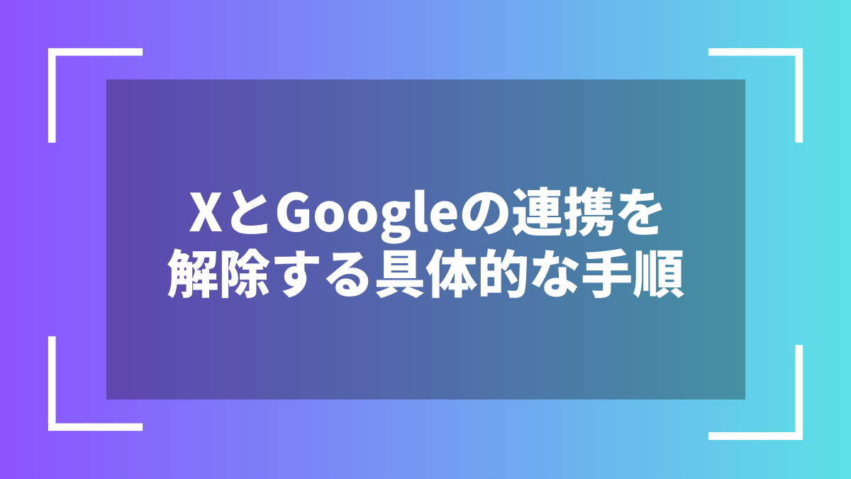XとGoogleの連携を解除する具体的な手順