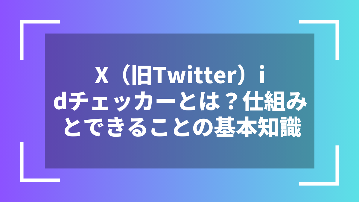 X(旧Twitter)idチェッカーとは?仕組みとできることの基本知識