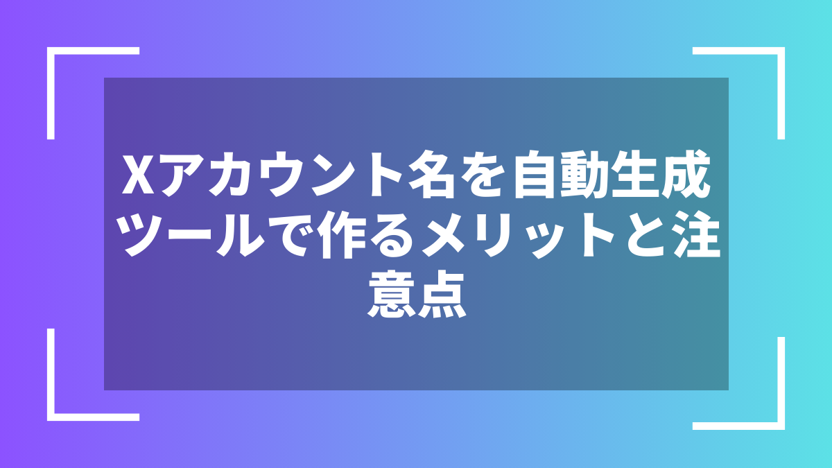 Xアカウント名を自動生成ツールで作るメリットと注意点