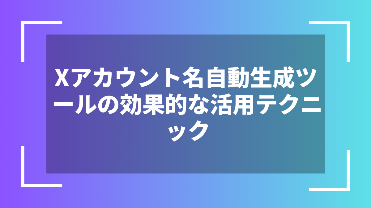 Xアカウント名自動生成ツールの効果的な活用テクニック