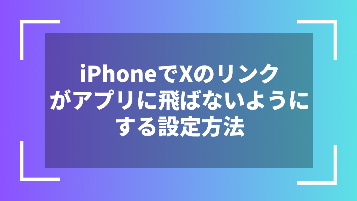 iPhoneでXのリンクがアプリに飛ばないようにする設定方法