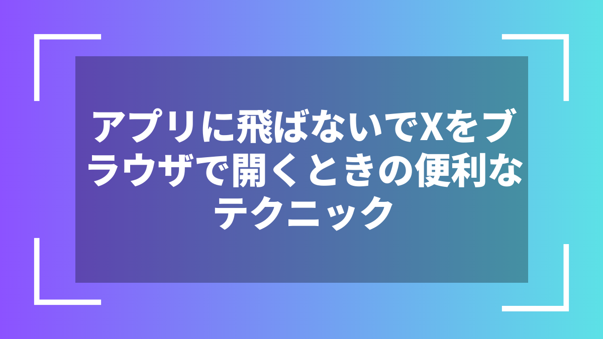 アプリに飛ばないでXをブラウザで開くときの便利なテクニック