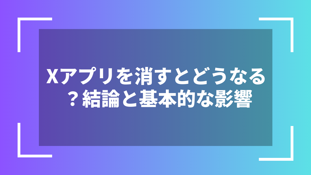 Xアプリを消すとどうなる?結論と基本的な影響