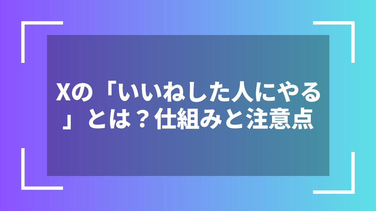 Xの「いいねした人にやる」とは？仕組みと注意点
