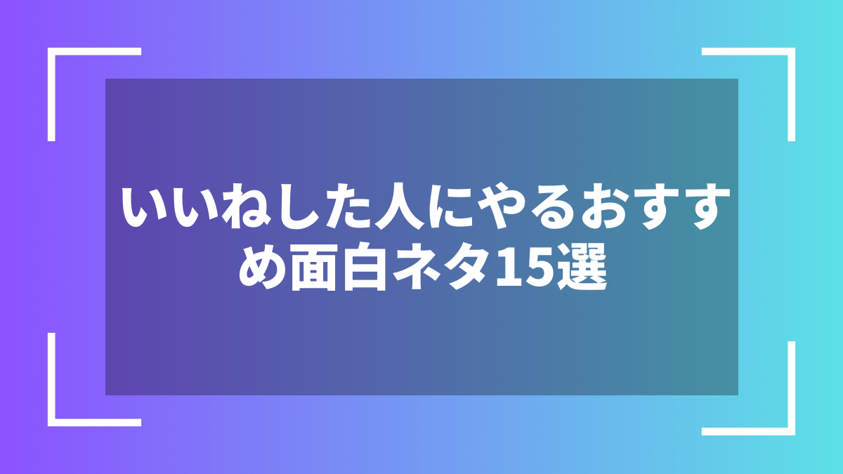 いいねした人にやるおすすめ面白ネタ15選