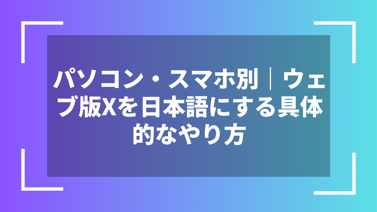 パソコン・スマホ別|ウェブ版Xを日本語にする具体的なやり方