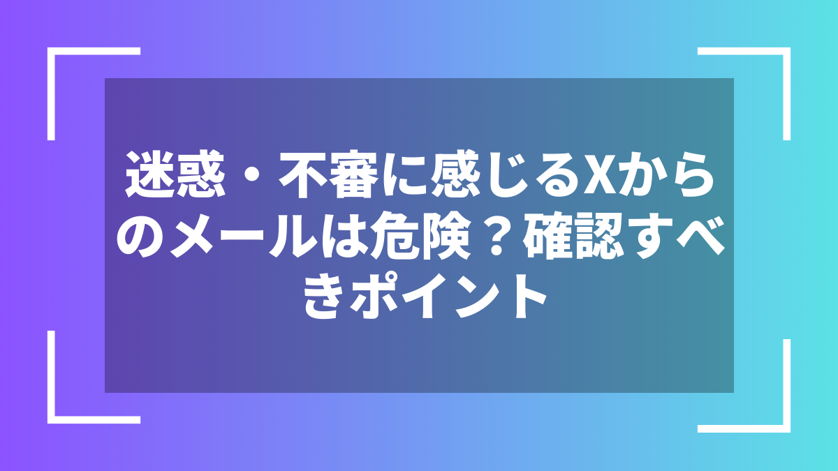 迷惑・不審に感じるXからのメールは危険？確認すべきポイント