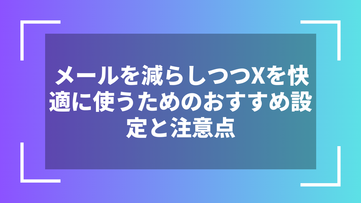 メールを減らしつつXを快適に使うためのおすすめ設定と注意点