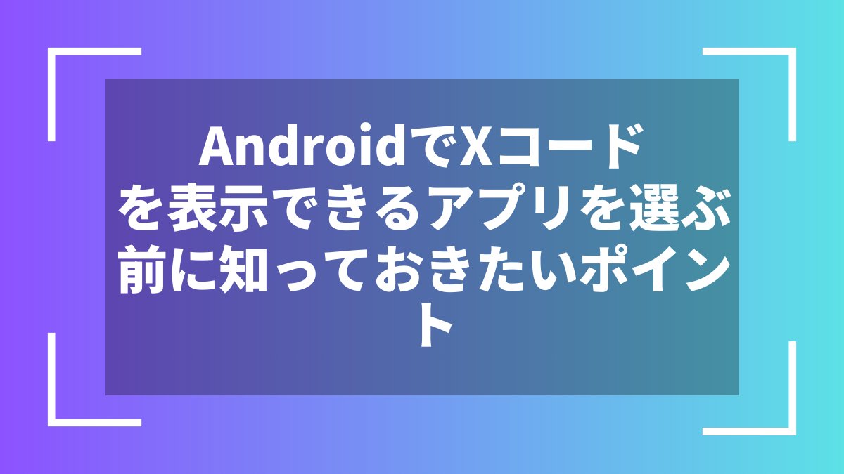AndroidでXコードを表示できるアプリを選ぶ前に知っておきたいポイント