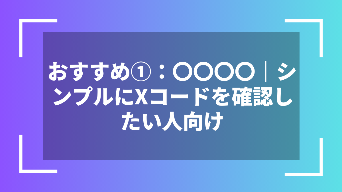 おすすめ①：〇〇〇〇｜シンプルにXコードを確認したい人向け