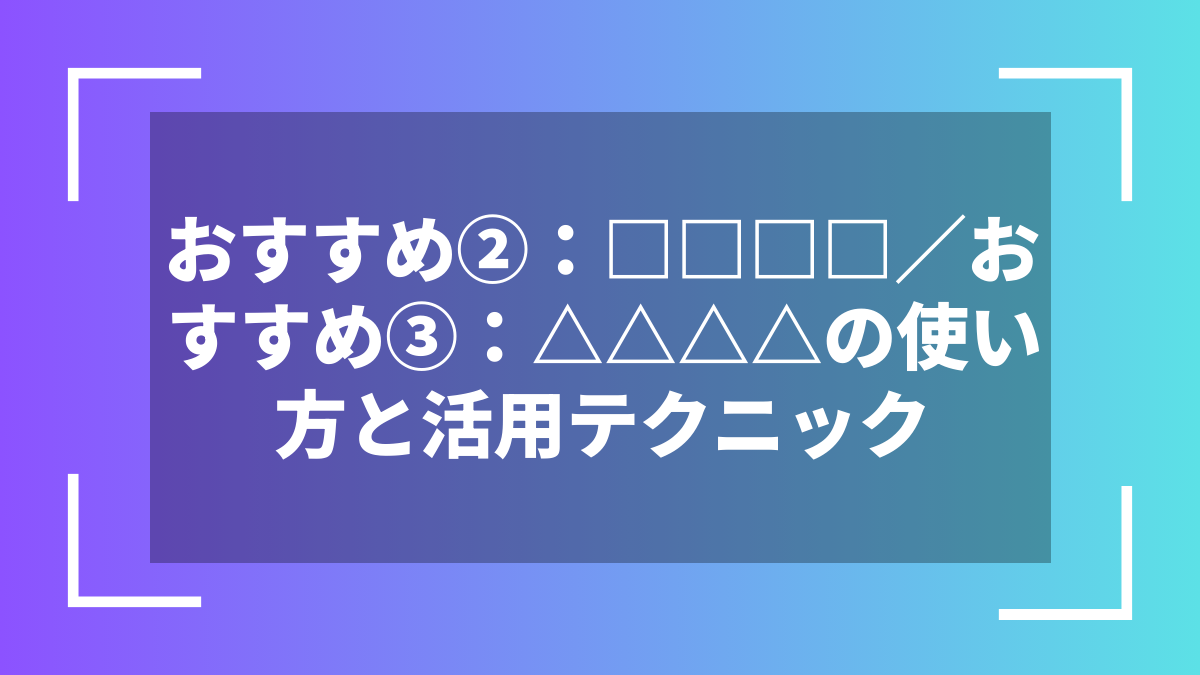 おすすめ②：□□□□／おすすめ③：△△△△の使い方と活用テクニック