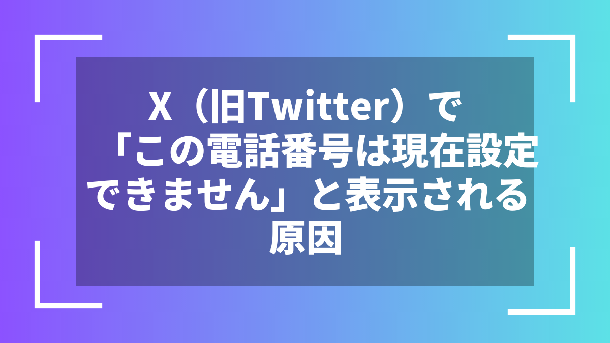 X（旧Twitter）で「この電話番号は現在設定できません」と表示される原因